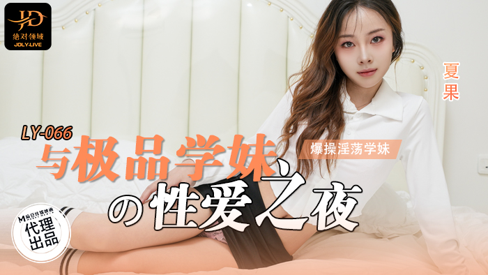 绝对领域_与极品学妹的性爱之夜_男友视角_爆操淫荡学妹_LY_066_夏果