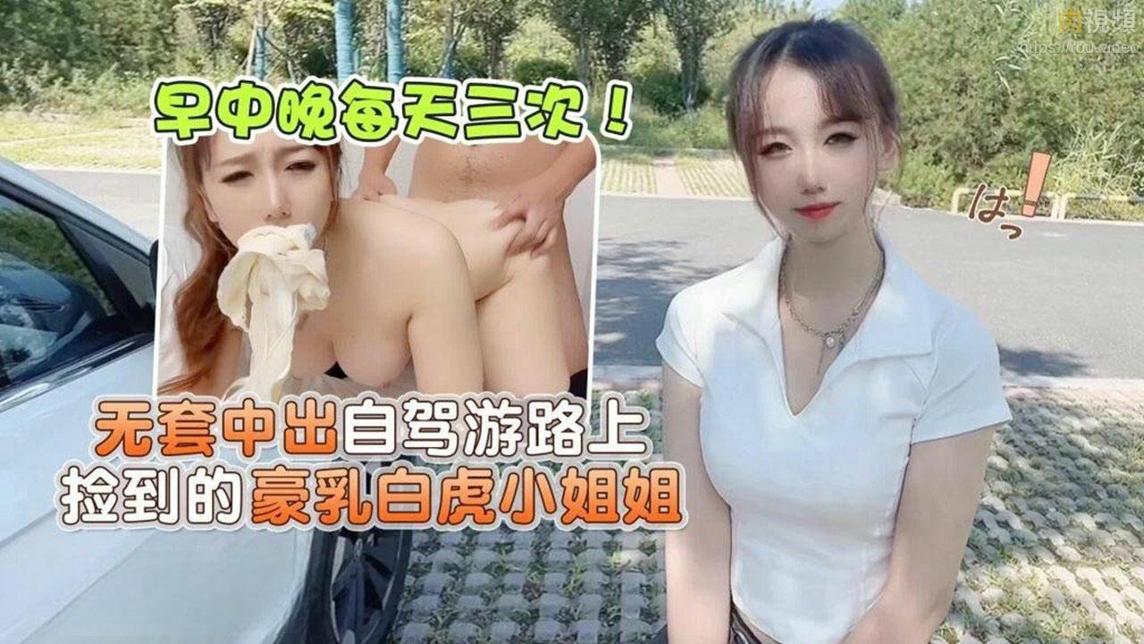 早中晚每天三次無套中出自駕游路上撿到的豪乳白虎小姐姐_小桃