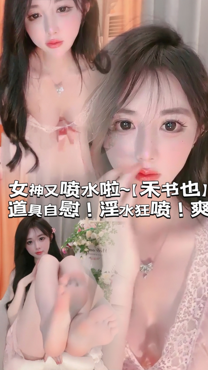 女神又喷水啦~【禾书也】道具自慰！淫水狂喷！爽