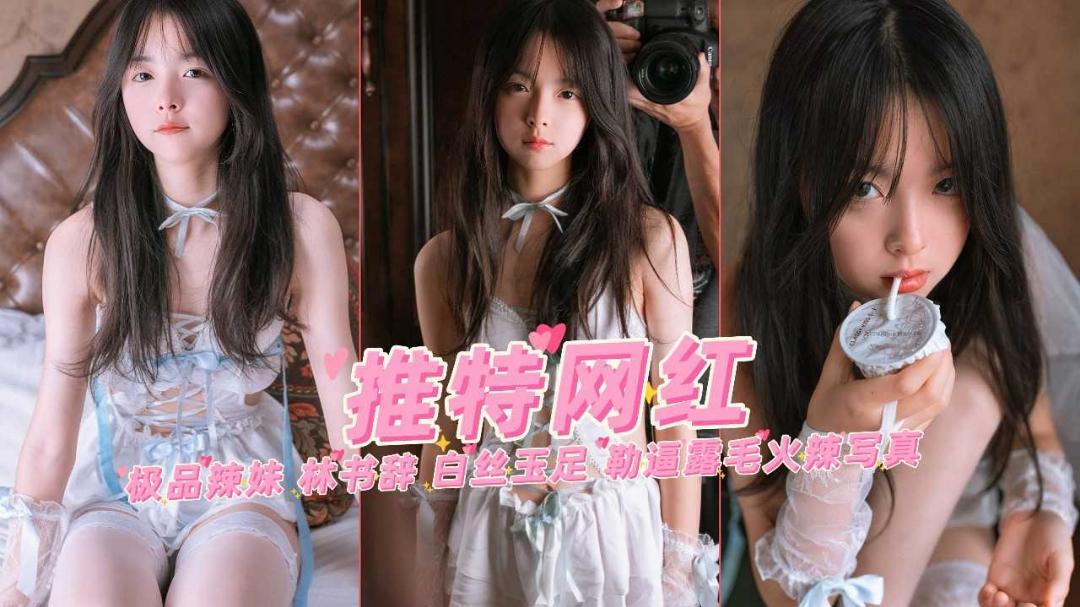推荐极品清纯萌妹网红美少女林书辞白丝玉足勒逼露毛自慰写真