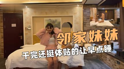 酒店约炮！邻家兼职小妹妹！干完还挺体贴的让早点睡