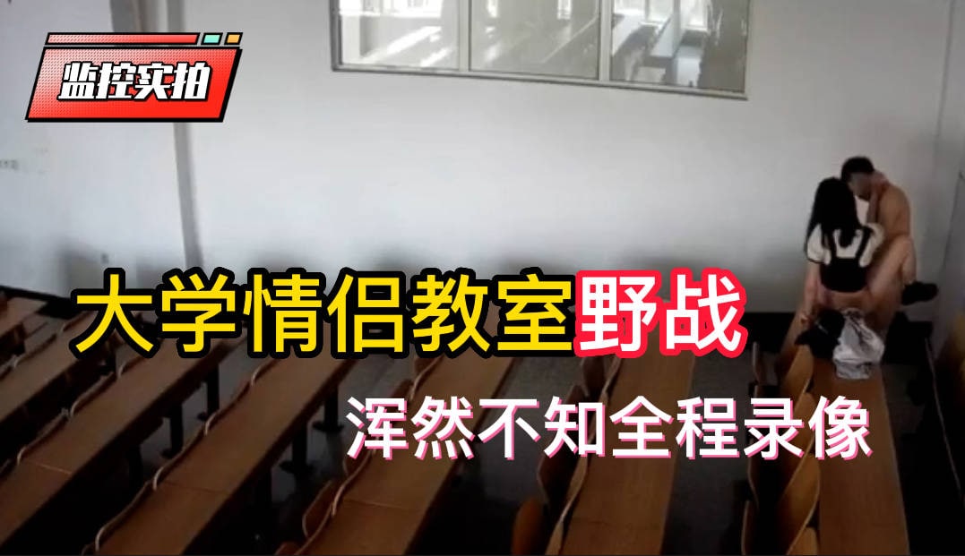 黑龙江科技大学视频事件，教室野战浑然不知摄像头全程拍下， 被同学发出来网曝自杀了-吃瓜