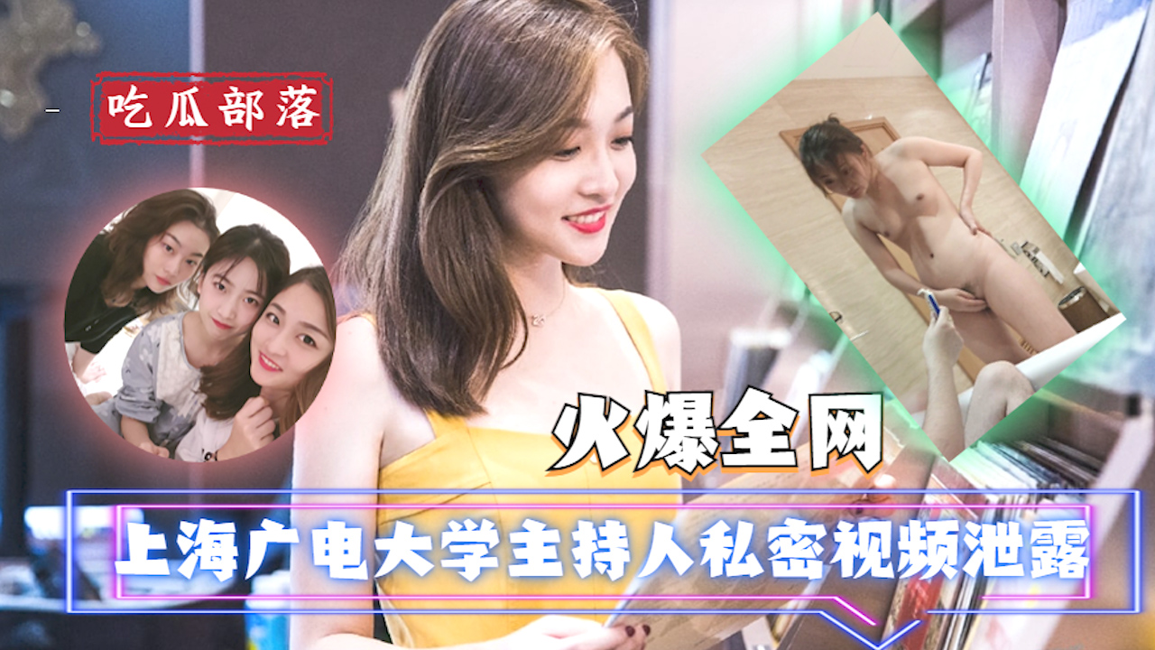 【吃瓜爆料】上海广电大学主持人私密视频泄露?