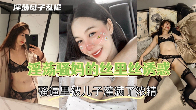 淫荡骚妈的丝里丝诱惑，骚逼里被儿子灌满了浓精-精品力荐
