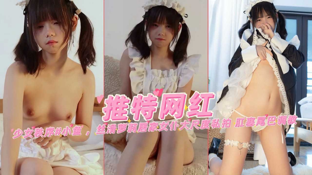 近期热门双马尾萝莉少女小鱼女仆大尺度私拍肛塞尾巴调˙教