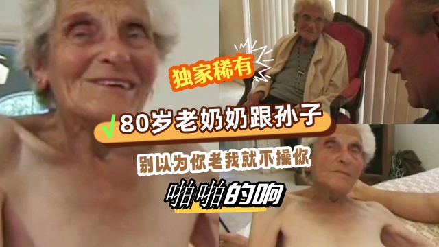 【稀有片子】老奶奶跟孙子乱搞，都已经80多岁了，还被孙子插入