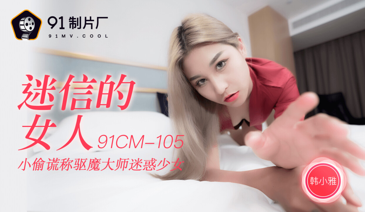 國產AV 91制片廠 91CM105 迷信的女人 韓小雅-精品力荐