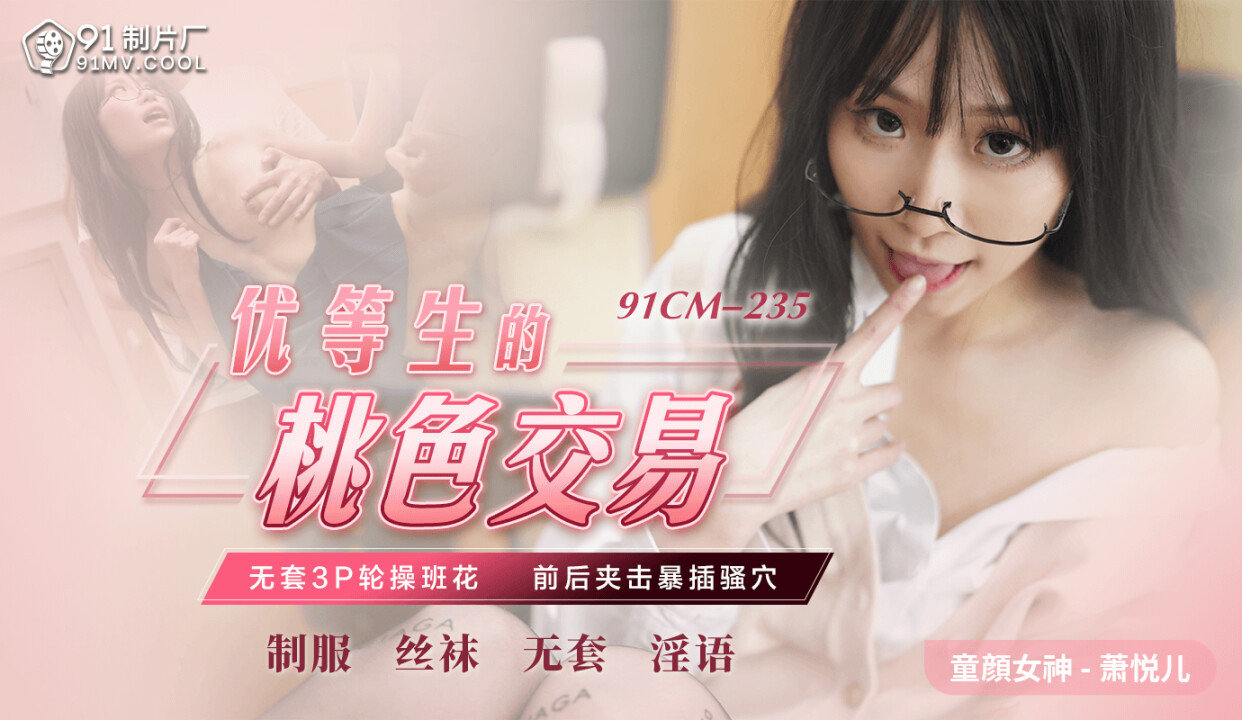 91CM-235优等生的桃色交易-萧悦儿-精品力荐