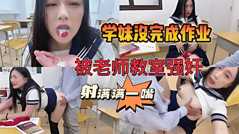 【师生强奸事件曝光】学妹作业完不成，被老师关教室强奸。被射满满一嘴!-精品力荐