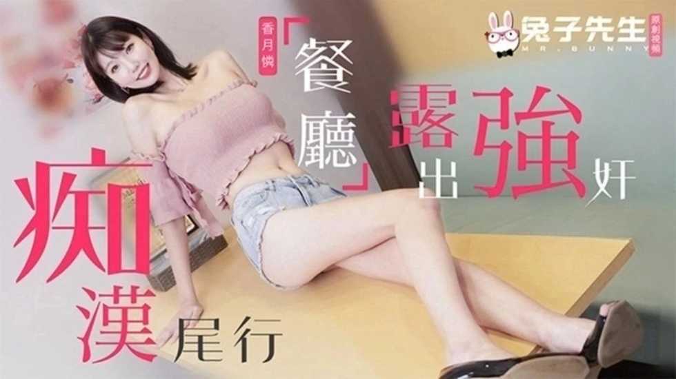 兔子先生监制痴汉尾行之餐厅露出强奸香月怜-精品力荐