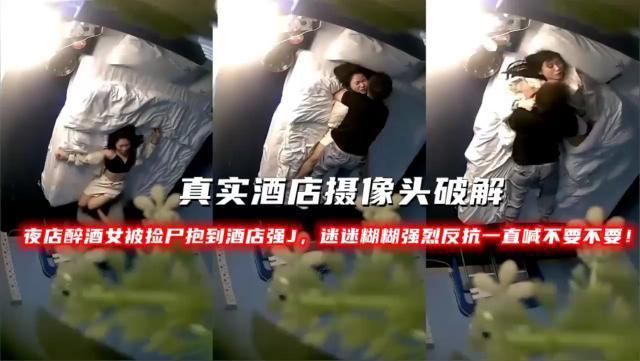 真实酒店摄像头破解夜店醉酒女被捡尸抱到酒店强J，迷迷糊糊强烈反抗一直喊不要不要！『360影视』