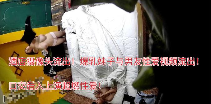 酒店摄像头流出！爆乳妹子与男友性爱视频流出！口交后入上演超燃性爱！『360影视』