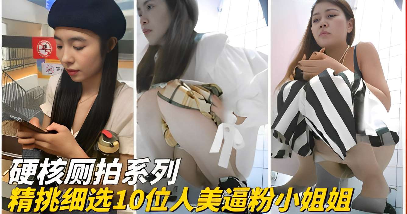 硬核厕拍系列，精挑细选10位人美逼粉小姐姐『360影视』