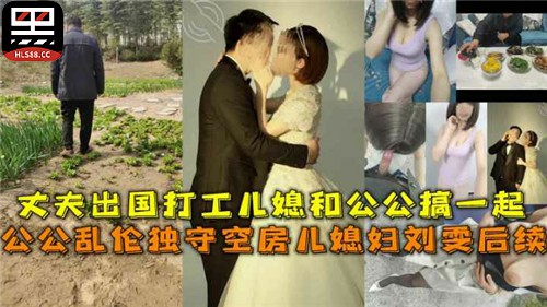 【老牛吃嫩草】丈夫外出打工，公公盯上了独守空房的儿媳，耐不住寂寞跟儿媳搞到了一起，肚子都搞大了