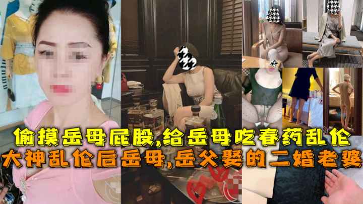 大神乱伦后岳母,岳父娶的二婚老婆，偷摸岳母屁股,给岳母吃春药乱伦。 丈母娘