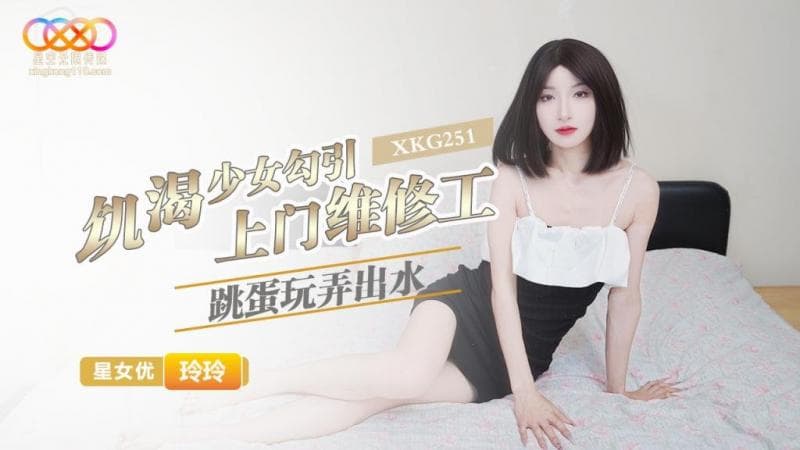 XKG251?饥渴少女勾引上门维修工?玲玲!-精品力荐