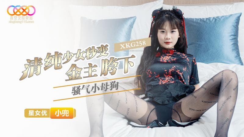 星空无限传媒?XKG258?清纯少女秒变金主胯下骚气小母狗?小兜!-精品力荐