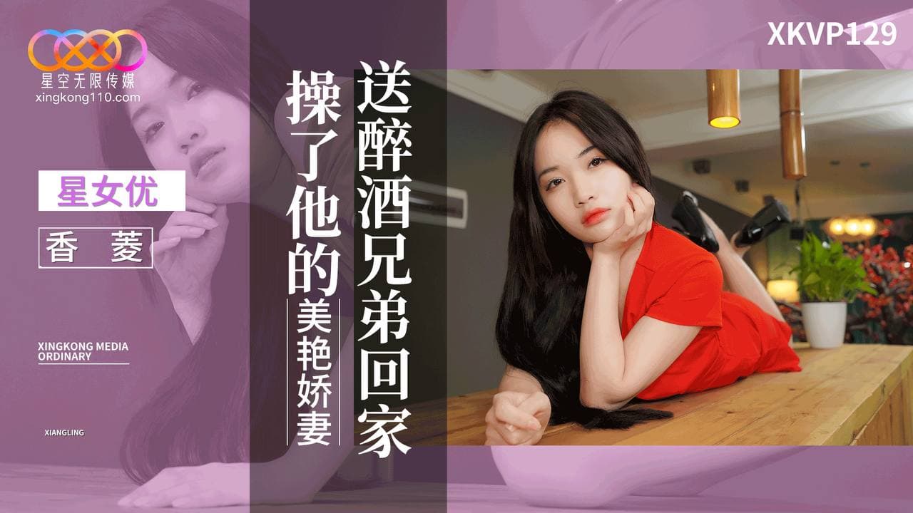 XKVP129?送醉酒兄弟回家操了他的美艳娇妻?香菱 !-精品力荐