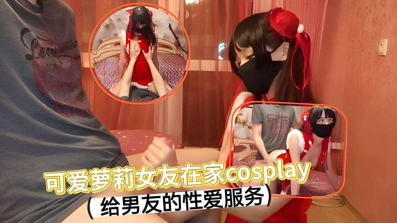 可爱萝莉女友在家cosplay 给男友的性爱服务...
