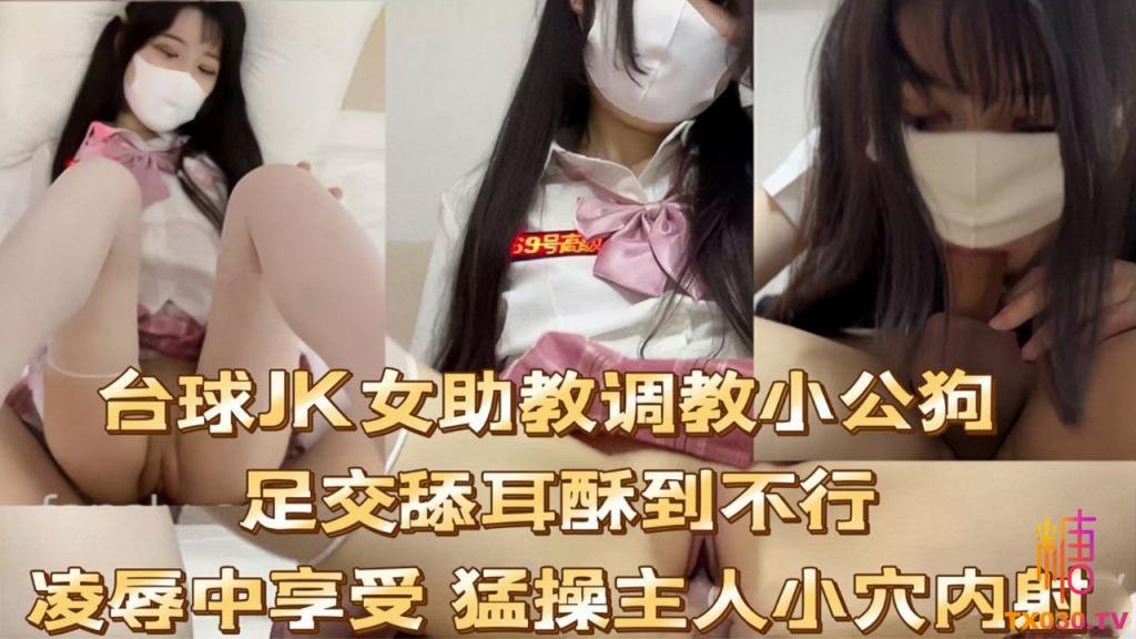 反差婊基地【JK制服】台球JK女助教调教小公狗足交舔耳酥到不行凌辱中享受 猛操主人小穴内射