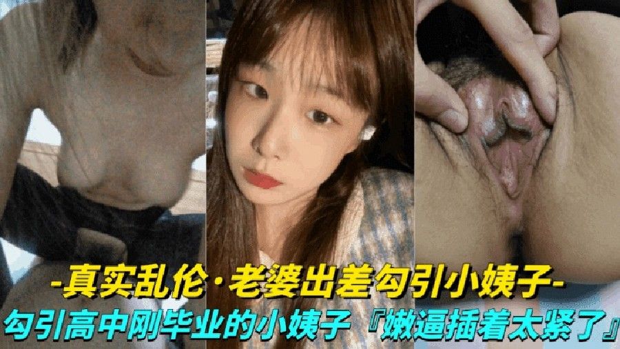 [真实露脸乱伦-老婆出差勾引小姨子]勾引高中刚毕业的小姨子上床，小嫩逼真是太紧了