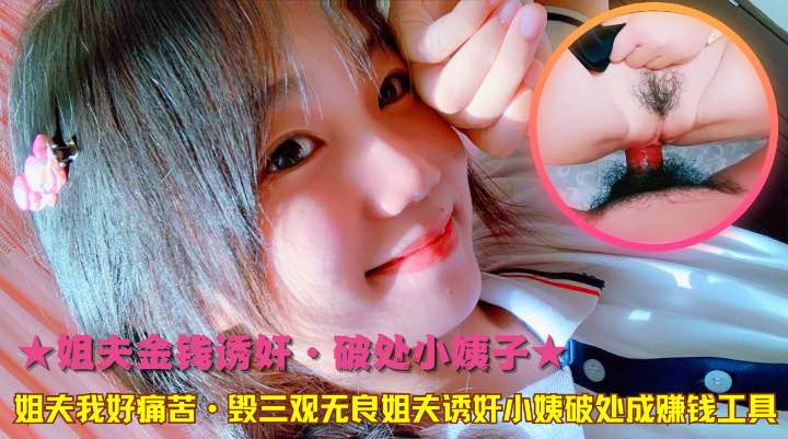 ★姐夫金钱诱奸·破处小姨子★姐夫我好痛苦·毁三观无良姐夫诱奸小姨破处成赚钱工具!-精品力荐