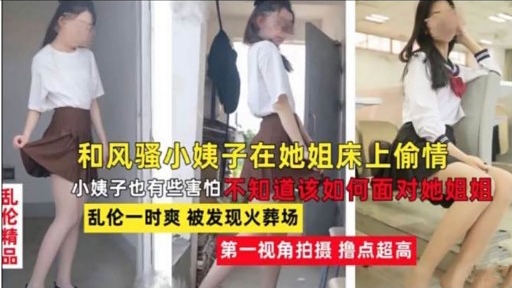 和风骚小姨子在她姐床上偷情小姨子也有些害怕不知道该如何面对她姐姐乱伦一时爽 被发现火葬场第一视角拍摄 撸点超高