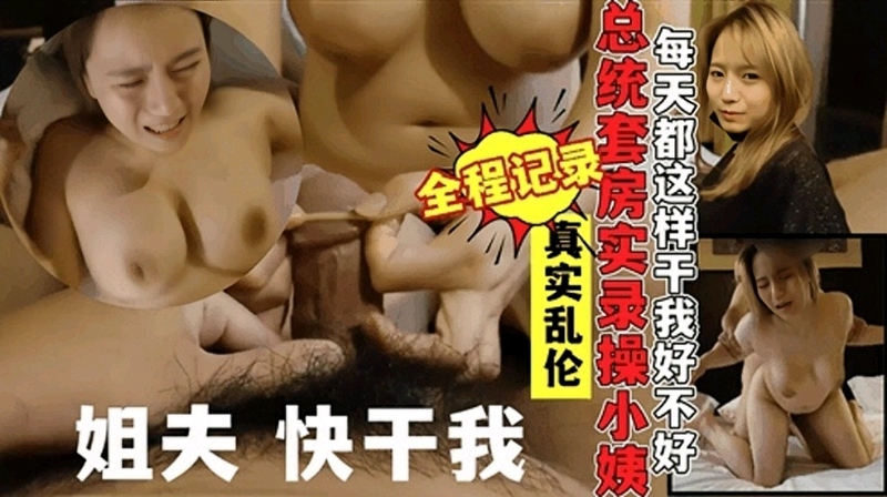 真实记录乱伦富二代姐夫总统套房操自己巨乳小姨子骚话连篇