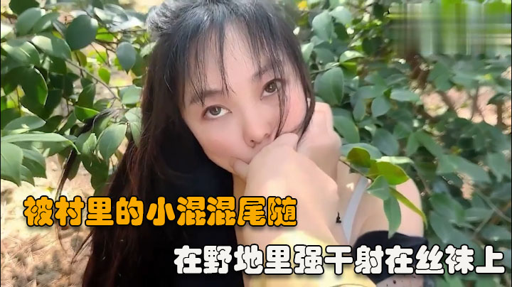 【户外强操】被村里的小混混尾随扑到在野地里强干射在丝袜上-精品力荐