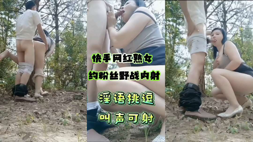 快手网红熟女约粉丝大哥小树林野战淫语挑逗叫声诱人内射骚逼扒逼流精-精品力荐