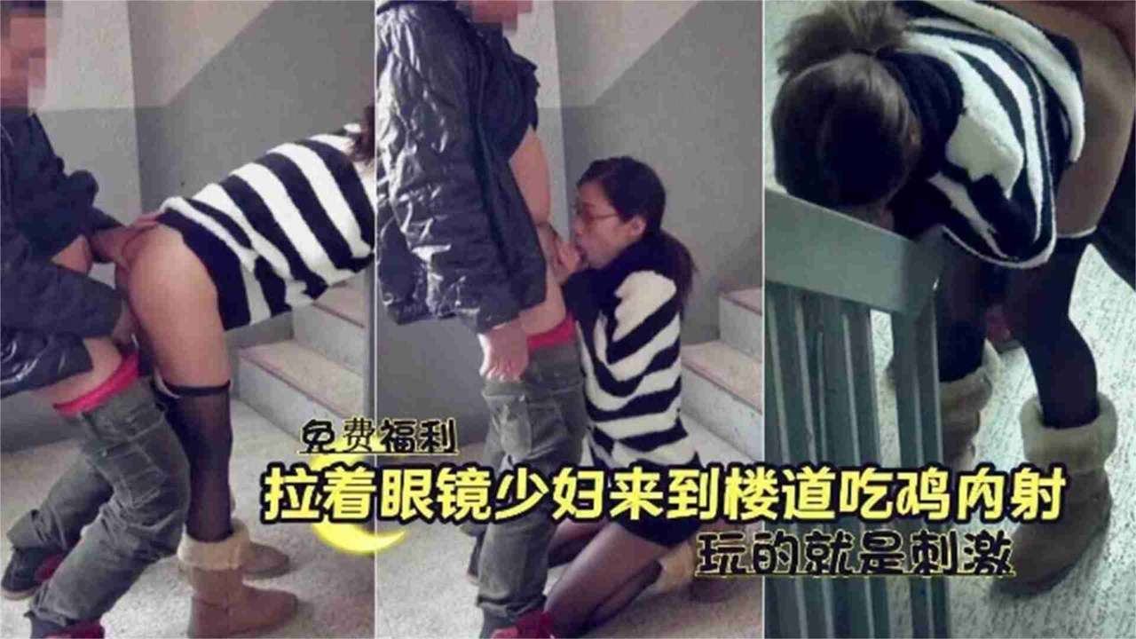 免费福利-拉着别人的眼镜老婆在楼道野战偷情，玩的就是刺激-精品力荐