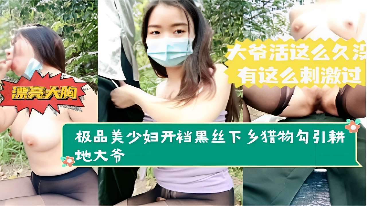 大爷活这么久有这么刺激过漂亮大胸极品美少妇开裆黑丝下乡猎物勾引耕地大爷-精品力荐