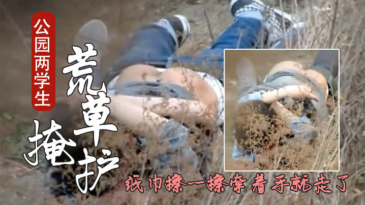 【网曝不雅门事件】西安桃花潭公园两学生情侣荒草掩护席地野战干完用纸巾擦一擦牵着手就走了-精品力荐