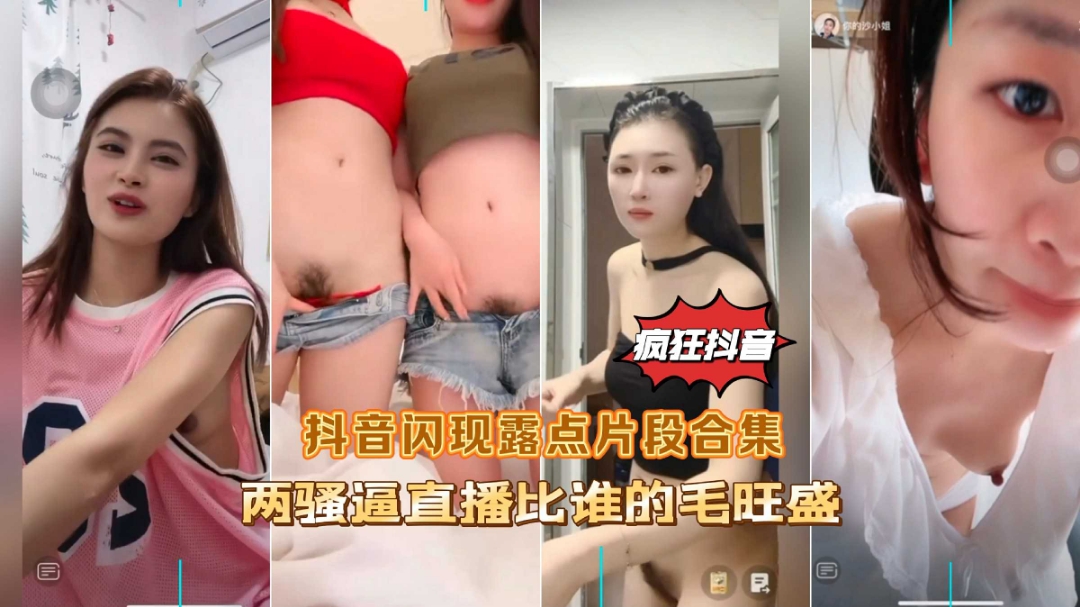 疯狂抖音闪现露点片段合集两骚逼直播比谁的逼毛多-精品力荐