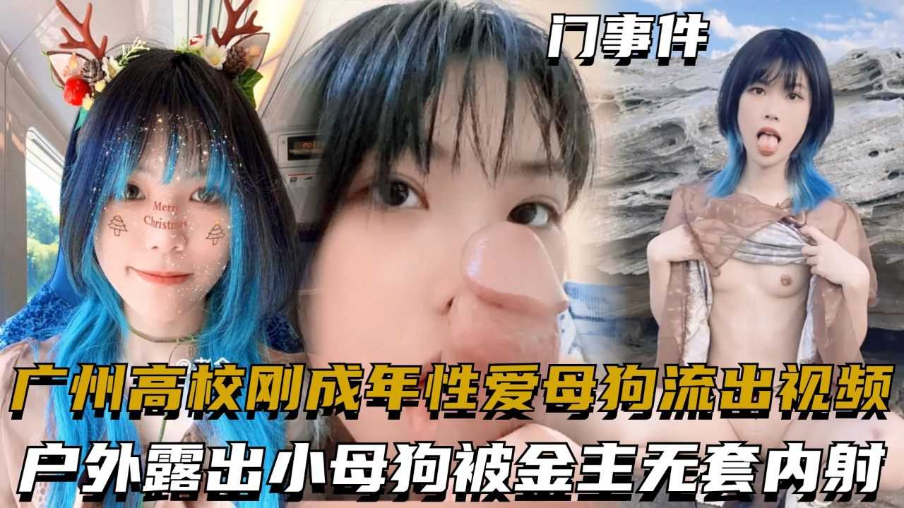 广州高校刚成年性爱母狗流出视频，户外露出小母狗被金主无套内射-精品力荐