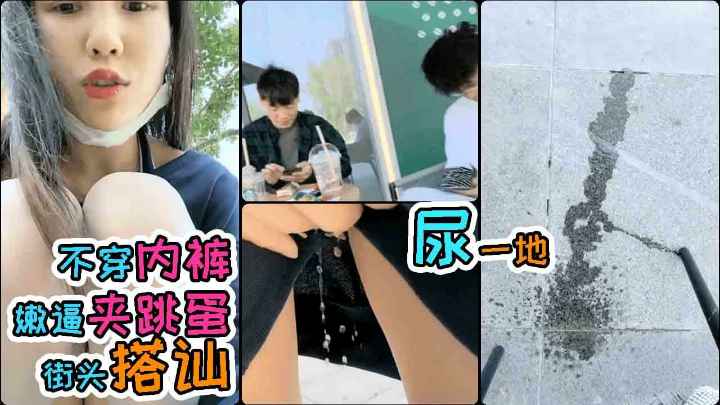 00后妹子!夹着跳蛋当街!搭讪帅哥!不料当众失禁!淫水喷出一米多!羞耻感爆棚!-精品力荐