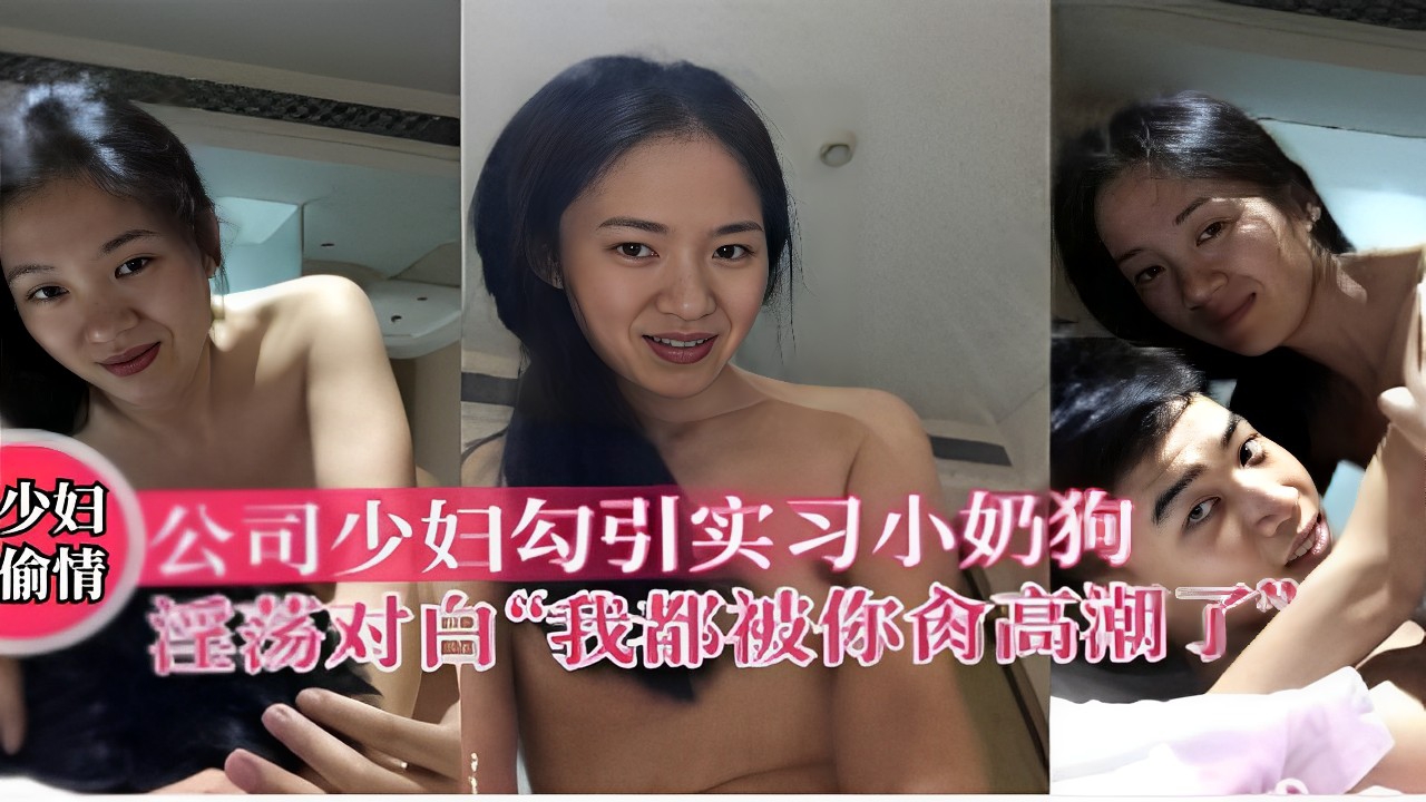 公司少妇勾引实习小奶狗情淫荡对白“我都被你干高潮了”！-精品力荐