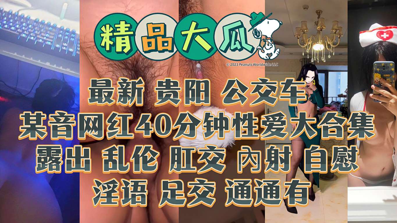 最新贵阳公交车某音网红40分钟性爱大合集露出乱伦肛交內射自慰淫语足交通通有-精品力荐