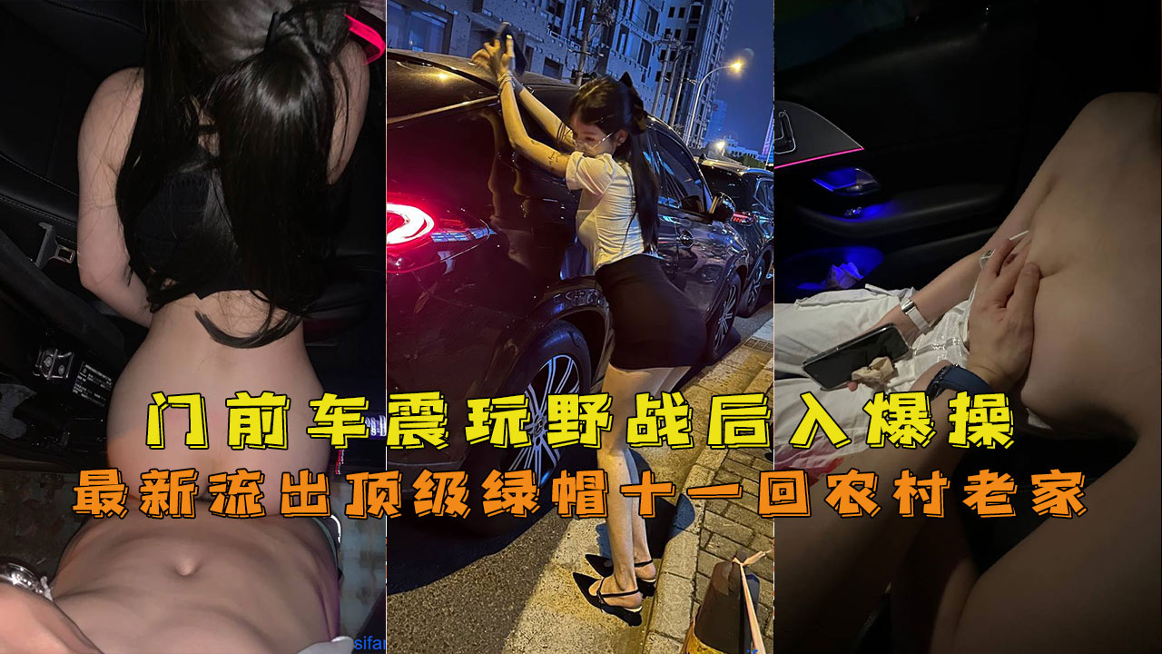 最新流出顶级绿帽十一回农村老家，门前车震玩野战后入爆操娇喘声响遍整村-精品力荐