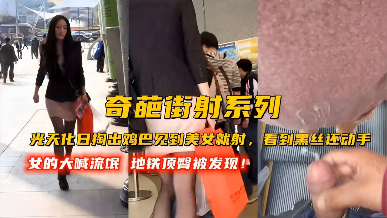 奇葩街射系列光天化日掏出鸡巴见到美女就射，看到黑丝还动手，女的大喊流氓地铁顶臀被发现！-精品力荐