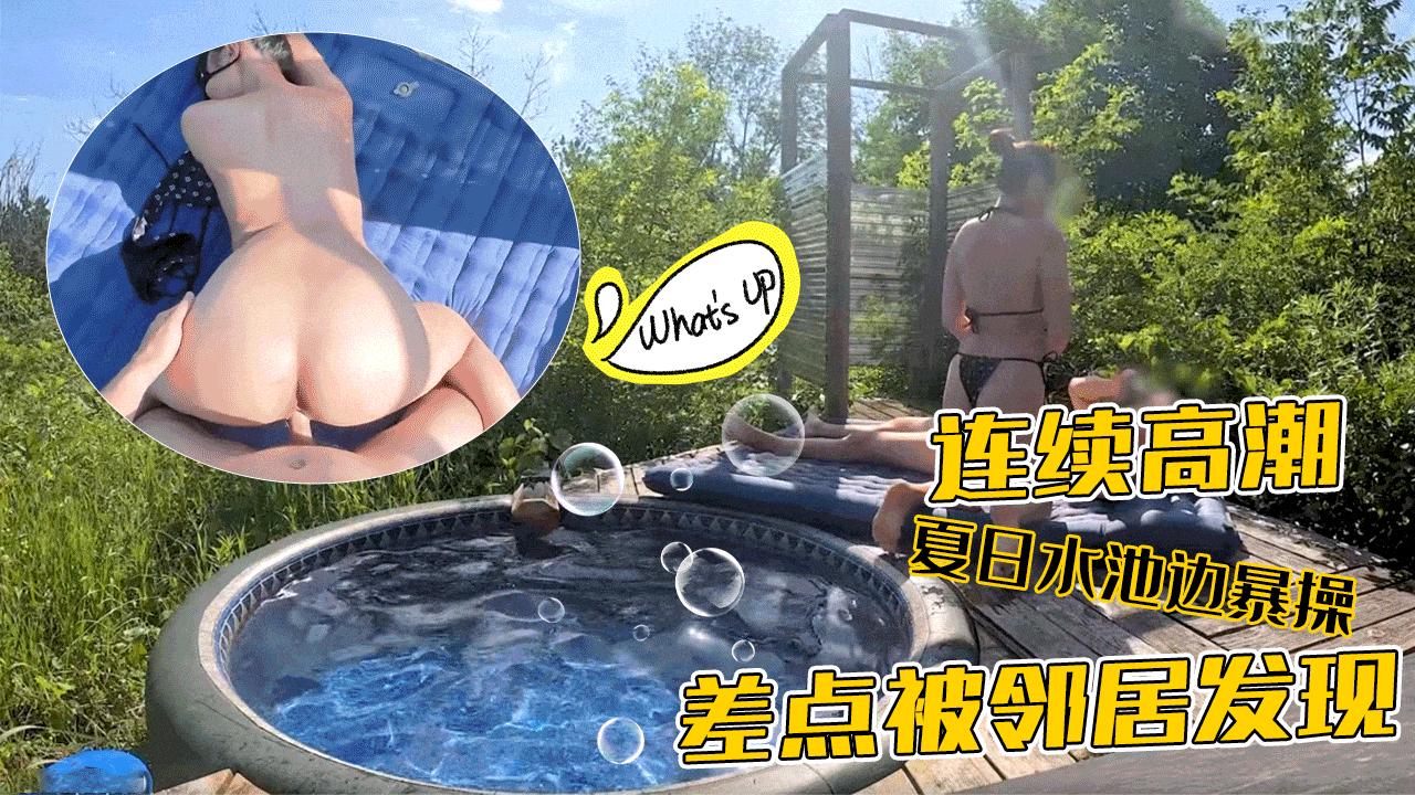 夏日水池边暴操差点被邻居发现连续高潮-loliiiiipop99-精品力荐