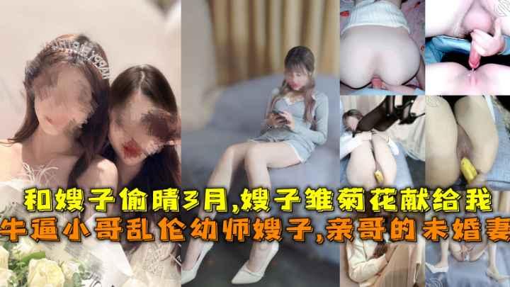 推荐牛逼小哥乱伦幼师小嫂子，亲哥的未婚妻，和嫂子偷晴3月，嫂子雏菊花献给我