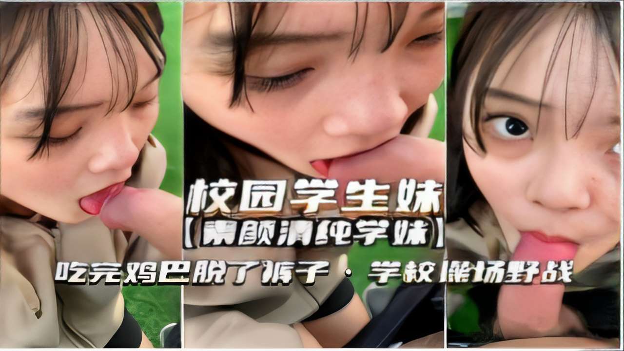 校园学生妹素颜清纯吃完鸡巴脱了裤子学校操场野战-精品力荐