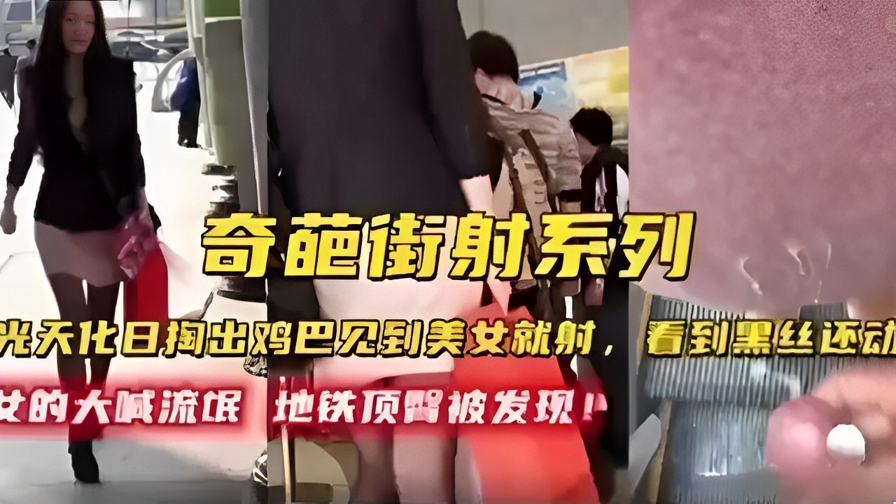 奇葩街射系列光天化日掏出鸡巴见到美女就射，女的大喊流氓地铁顶醫被发现！-精品力荐