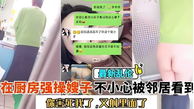 最新乱伦，在厨房强操嫂子不小心被邻居看到，你害死我了，又射里面了