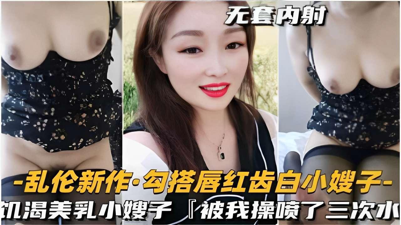 推荐乱伦新作勾搭唇红齿白小嫂子饥渴美乳小嫂子被我操喷了三次水