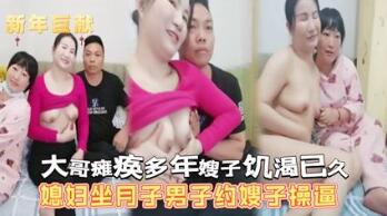 坐月子的媳妇和嫂子被猛男搞舔奶摸逼舒服插逼呻吟不断