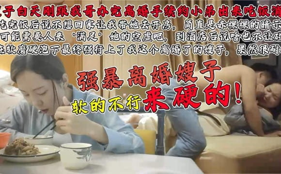 真实强上白天刚离婚的嫂子！软的不行来硬的！