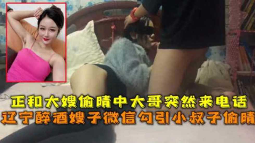 推荐辽宁醉酒嫂子微信勾引小叔子偷晴正和大嫂偷晴中大哥突然来话