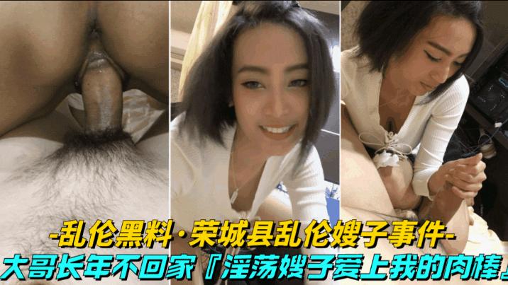 推荐【乱伦黑料-荣城县乱伦亲嫂子事件】大哥常年不回家，淫荡嫂子竟然爱上我的肉棒